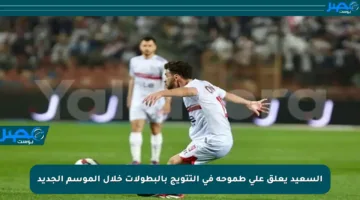 السعيد يعلق على طموحه في التتويج بالبطولات خلال الموسم الجديد